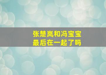 张楚岚和冯宝宝最后在一起了吗