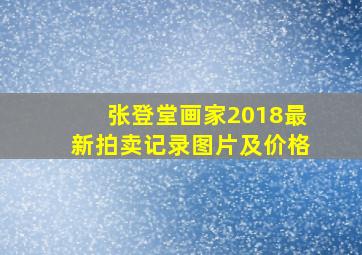 张登堂画家2018最新拍卖记录图片及价格