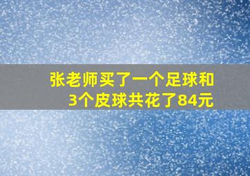 张老师买了一个足球和3个皮球共花了84元