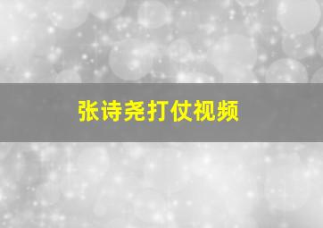 张诗尧打仗视频