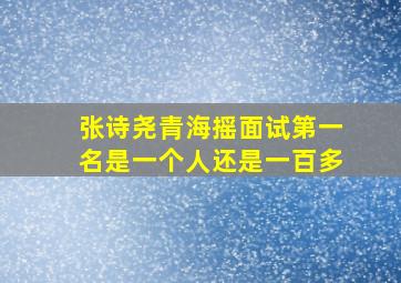 张诗尧青海摇面试第一名是一个人还是一百多