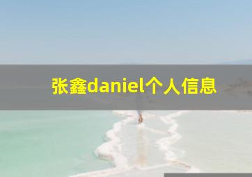 张鑫daniel个人信息