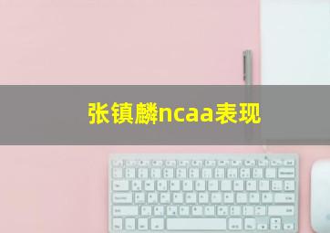 张镇麟ncaa表现