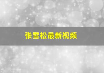 张雪松最新视频