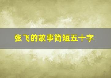 张飞的故事简短五十字