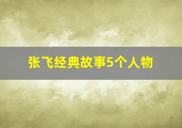 张飞经典故事5个人物