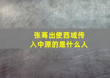 张骞出使西域传入中原的是什么人