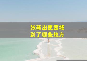 张骞出使西域到了哪些地方