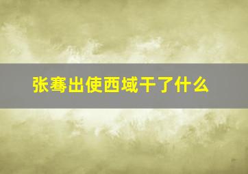 张骞出使西域干了什么