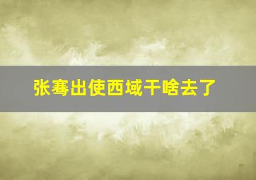 张骞出使西域干啥去了