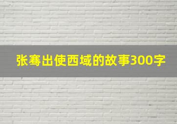 张骞出使西域的故事300字