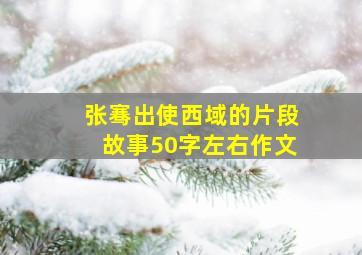 张骞出使西域的片段故事50字左右作文