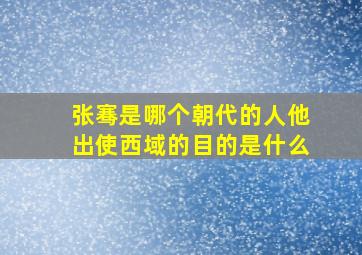 张骞是哪个朝代的人他出使西域的目的是什么