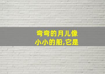 弯弯的月儿像小小的船,它是