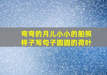 弯弯的月儿小小的船照样子写句子圆圆的荷叶