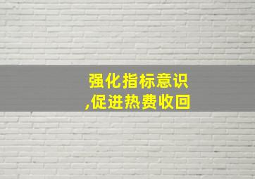 强化指标意识,促进热费收回