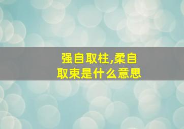 强自取柱,柔自取束是什么意思