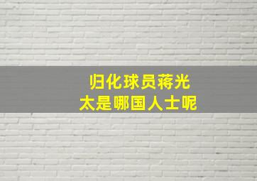 归化球员蒋光太是哪国人士呢