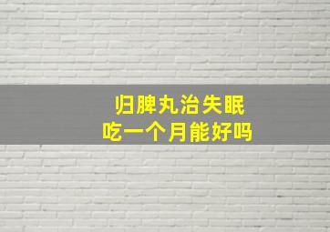 归脾丸治失眠吃一个月能好吗