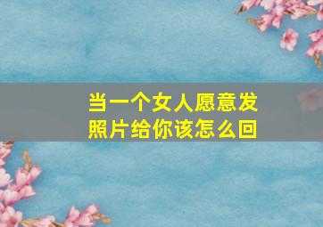 当一个女人愿意发照片给你该怎么回