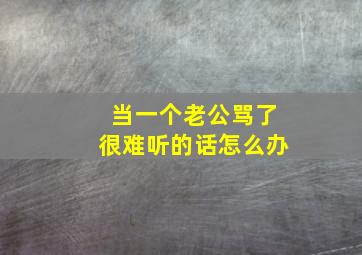 当一个老公骂了很难听的话怎么办