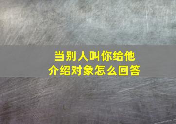 当别人叫你给他介绍对象怎么回答