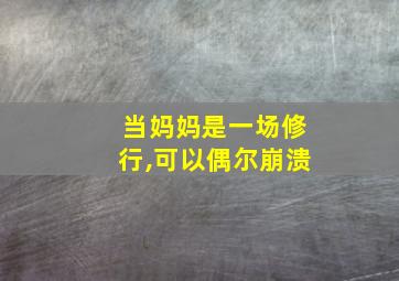 当妈妈是一场修行,可以偶尔崩溃