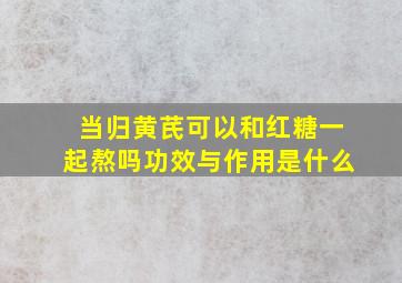 当归黄芪可以和红糖一起熬吗功效与作用是什么