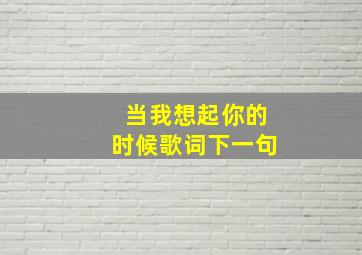 当我想起你的时候歌词下一句