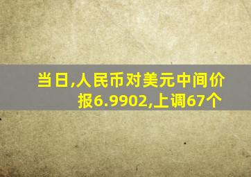 当日,人民币对美元中间价报6.9902,上调67个