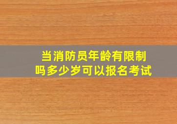 当消防员年龄有限制吗多少岁可以报名考试