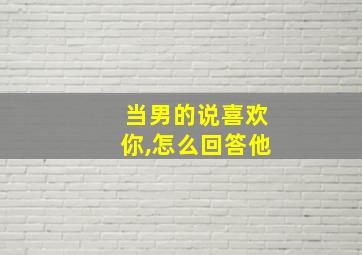 当男的说喜欢你,怎么回答他