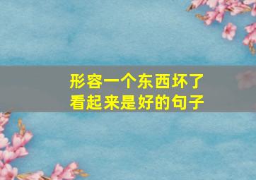 形容一个东西坏了看起来是好的句子