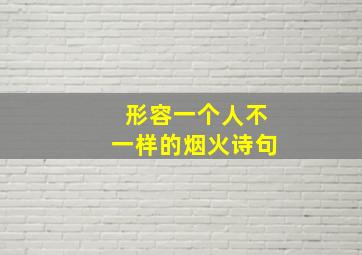 形容一个人不一样的烟火诗句