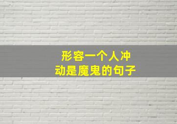 形容一个人冲动是魔鬼的句子