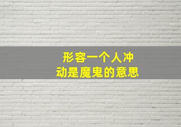 形容一个人冲动是魔鬼的意思