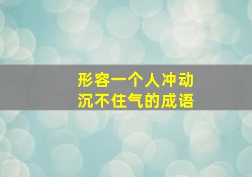 形容一个人冲动沉不住气的成语