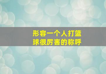 形容一个人打篮球很厉害的称呼