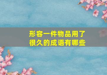 形容一件物品用了很久的成语有哪些