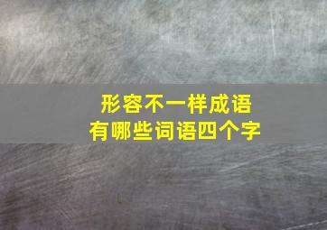 形容不一样成语有哪些词语四个字