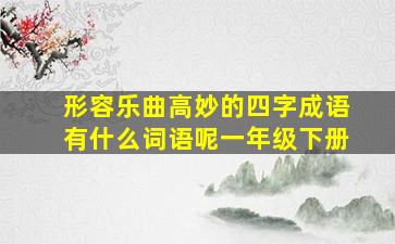 形容乐曲高妙的四字成语有什么词语呢一年级下册