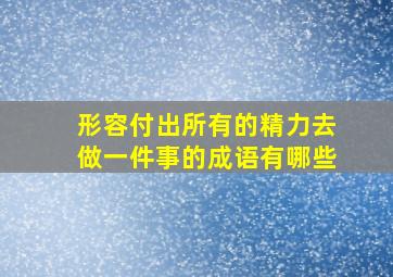 形容付出所有的精力去做一件事的成语有哪些