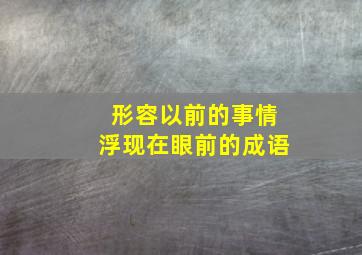 形容以前的事情浮现在眼前的成语