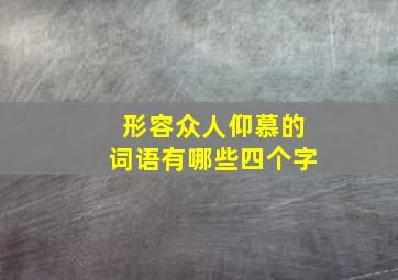 形容众人仰慕的词语有哪些四个字