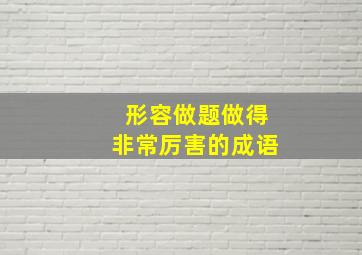 形容做题做得非常厉害的成语