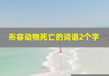 形容动物死亡的词语2个字