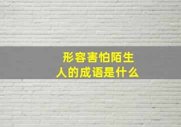 形容害怕陌生人的成语是什么