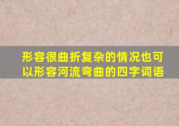 形容很曲折复杂的情况也可以形容河流弯曲的四字词语