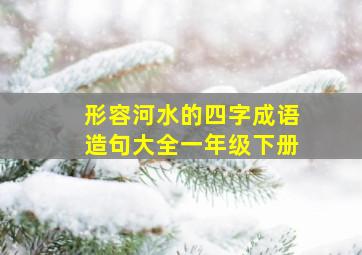 形容河水的四字成语造句大全一年级下册