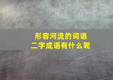 形容河流的词语二字成语有什么呢